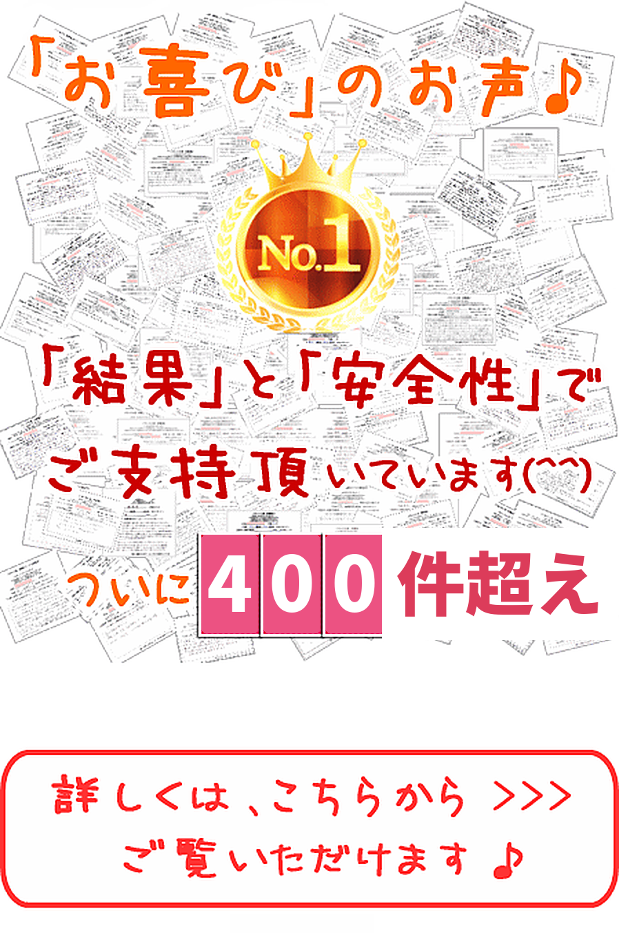 お客様の声NO.1。結果と安全性で支持されています。ついに400件超え