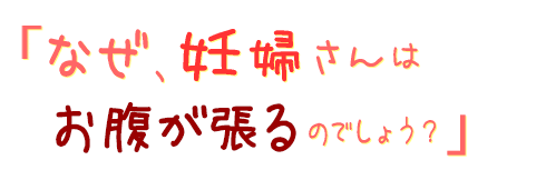 なぜ、妊婦さんはお腹が張るのでしょう?